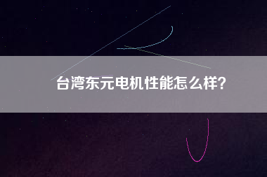 臺灣東元電機(jī)性能怎么樣？