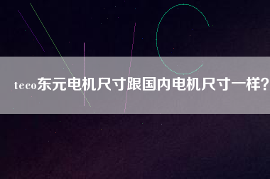 teco東元電機(jī)尺寸跟國(guó)內(nèi)電機(jī)尺寸一樣？