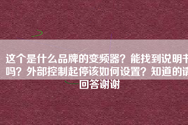 這個(gè)是什么品牌的變頻器？能找到說明書嗎？外部控制起停該如何設(shè)置？知道的請(qǐng)回答謝謝