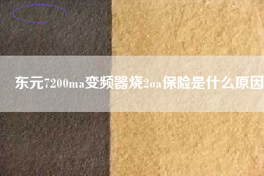 東元7200ma變頻器燒2oa保險(xiǎn)是什么原因 東元7200ma變頻器燒2oa保險(xiǎn)是什么原因