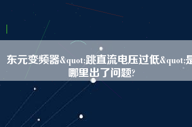 東元變頻器"跳直流電壓過低"是哪里出了問題? 東元變頻器"跳直流電壓過低"是哪里出了問題?