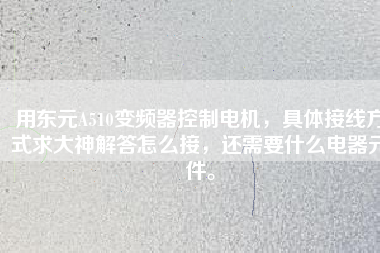 用東元A510變頻器控制電機(jī)，具體接線方式求大神解答怎么接，還需要什么電器元件。