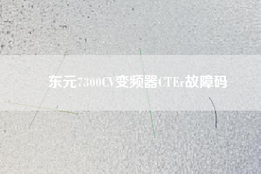 東元7300CV變頻器CTEr故障碼 東元7300CV變頻器CTEr故障碼