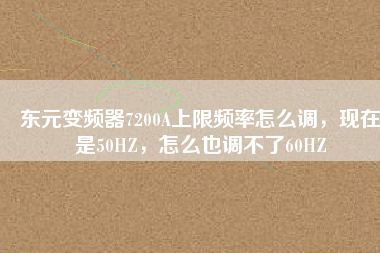 東元變頻器7200A上限頻率怎么調(diào)，現(xiàn)在是50HZ，怎么也調(diào)不了60HZ