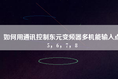 如何用通訊控制東元變頻器多機(jī)能輸入點(diǎn)5，6，7，8