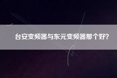 臺安變頻器與東元變頻器那個(gè)好？