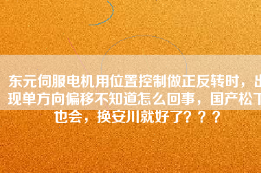 東元伺服電機用位置控制做正反轉時，出現單方向偏移不知道怎么回事，國產松下也會，換安川就好了？？？