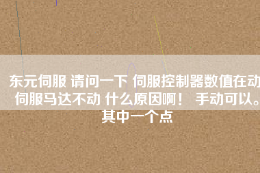 東元伺服 請問一下 伺服控制器數(shù)值在動(dòng) 伺服馬達(dá)不動(dòng) 什么原因啊！ 手動(dòng)可以。其中一個(gè)點(diǎn)