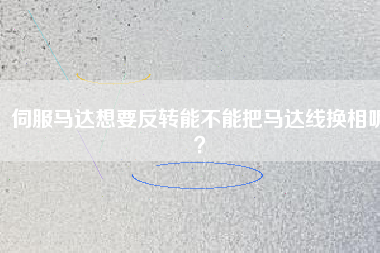 伺服馬達想要反轉能不能把馬達線換相呢？