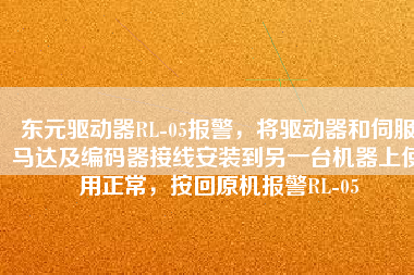 東元驅(qū)動(dòng)器RL-05報(bào)警，將驅(qū)動(dòng)器和伺服馬達(dá)及編碼器接線安裝到另一臺(tái)機(jī)器上使用正常，按回原機(jī)報(bào)警RL-05