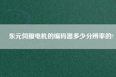 東元伺服電機的編碼器多少分辨率的? 東元伺服電機的編碼器多少分辨率的?
