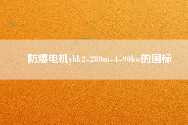 防爆電機(jī)ybk2-280m-4-90kw的國(guó)標(biāo) 防爆電機(jī)ybk2-280m-4-90kw的國(guó)標(biāo)