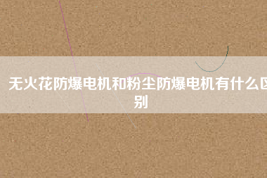 無(wú)火花防爆電機(jī)和粉塵防爆電機(jī)有什么區(qū)別