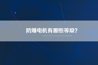 防爆電機(jī)有哪些等級(jí)？