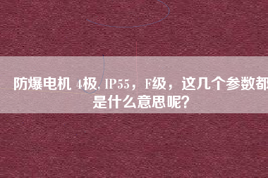 防爆電機(jī) 4極, IP55，F(xiàn)級(jí)，這幾個(gè)參數(shù)都是什么意思呢？