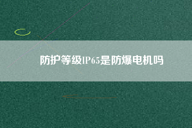 防護等級IP65是防爆電機嗎 防護等級IP65是防爆電機嗎