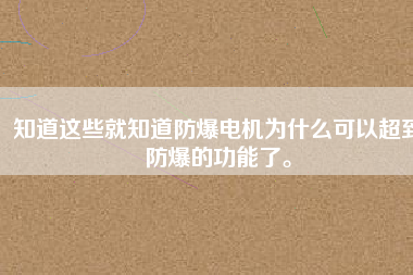 知道這些就知道防爆電機(jī)為什么可以超到防爆的功能了。