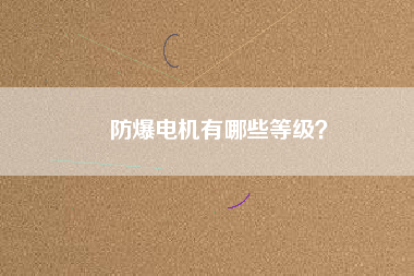 防爆電機(jī)有哪些等級?