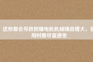 這些都會導致防爆電機機械噪音增大，使用時要盡量避免