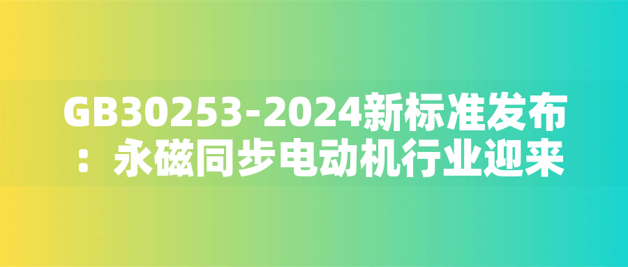 GB30253-2024新標(biāo)準(zhǔn)發(fā)布:永磁同步電動機(jī)行業(yè)迎來綠色革命GB30253-2024新標(biāo)準(zhǔn)發(fā)布:永磁同步電動機(jī)行業(yè)迎來綠色革命 GB30253-2024新標(biāo)準(zhǔn)發(fā)布:永磁同步電動機(jī)行業(yè)迎來綠色革命GB30253-2024新標(biāo)準(zhǔn)發(fā)布:永磁同步電動機(jī)行業(yè)迎來綠色革命